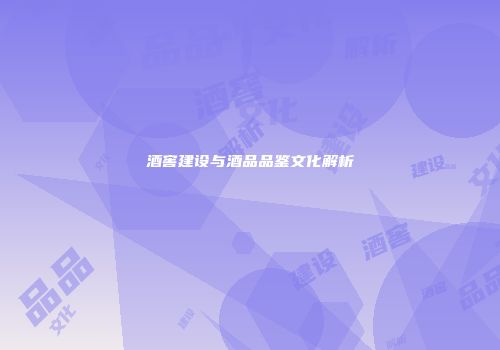 酒窖建设与酒品品鉴文化解析