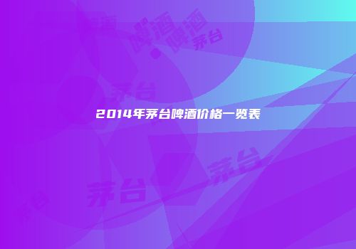 2014年茅台啤酒价格一览表