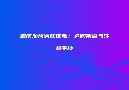 重庆渝州酒欢庆牌：选购指南与注意事项
