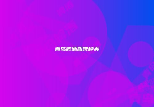 青岛啤酒瓶啤种类