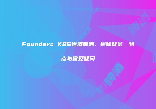 Founders KBS世涛啤酒：揭秘背景、特点与常见疑问