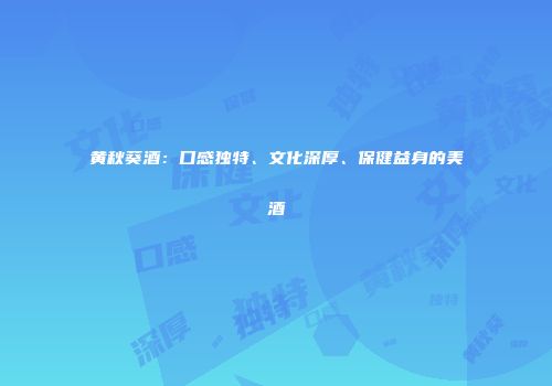 黄秋葵酒：口感独特、文化深厚、保健益身的美酒
