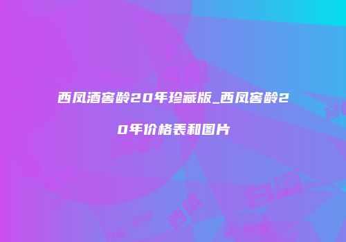 西凤酒窖龄20年珍藏版_西凤窖龄20年价格表和图片