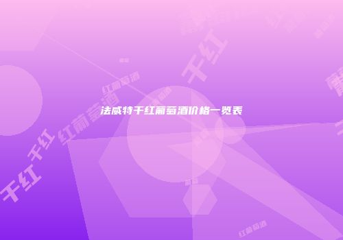 法威特干红葡萄酒价格一览表