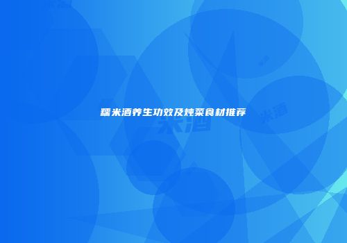糯米酒养生功效及炖菜食材推荐