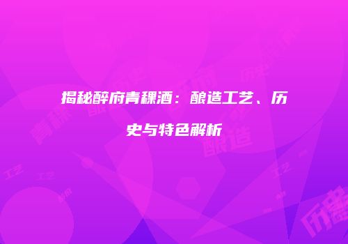 揭秘醉府青稞酒：酿造工艺、历史与特色解析