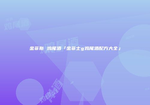 金菲斯 鸡尾酒「金菲士g鸡尾酒配方大全」