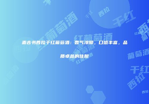 麦吉书西拉干红葡萄酒：香气浓郁，口感丰富，品质卓越的佳酿