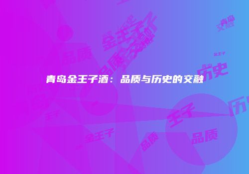 青岛金王子酒：品质与历史的交融