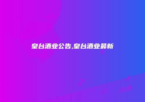 皇台酒业公告,皇台酒业最新