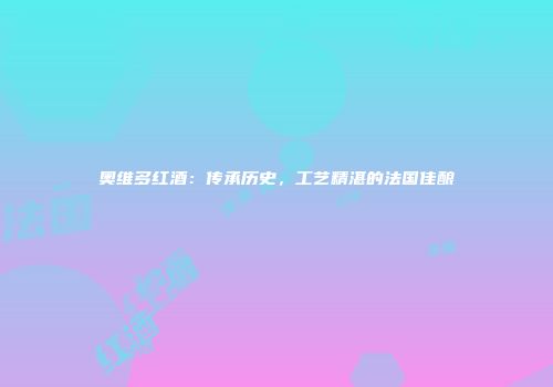 奥维多红酒：传承历史，工艺精湛的法国佳酿