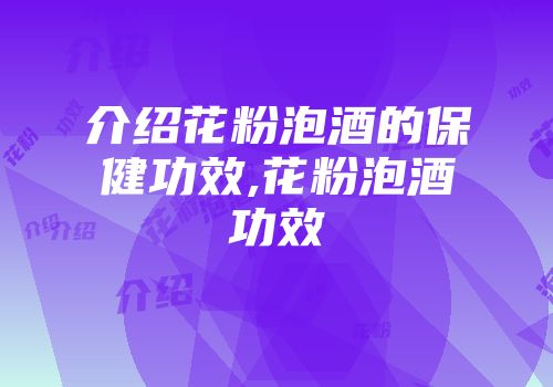介绍花粉泡酒的保健功效,花粉泡酒功效