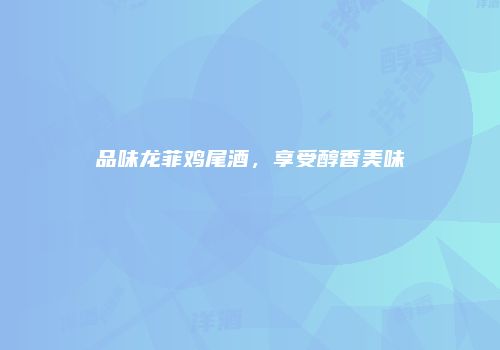 品味龙菲鸡尾酒，享受醇香美味