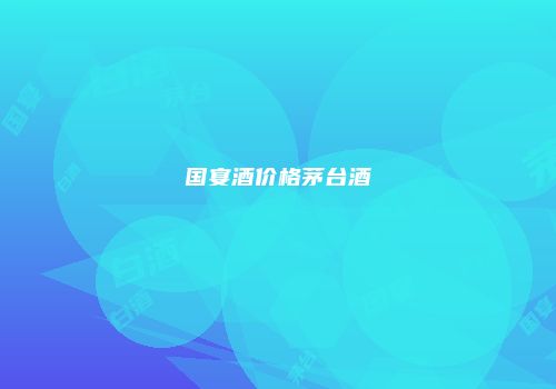 国宴酒价格茅台酒