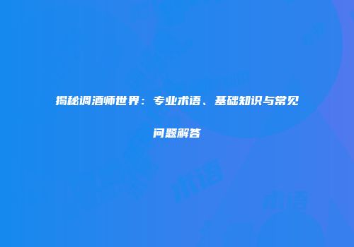 揭秘调酒师世界：专业术语、基础知识与常见问题解答