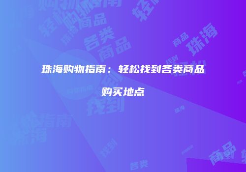 珠海购物指南：轻松找到各类商品购买地点