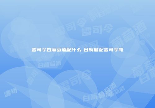 雷司令白葡萄酒配什么-日料能配雷司令吗