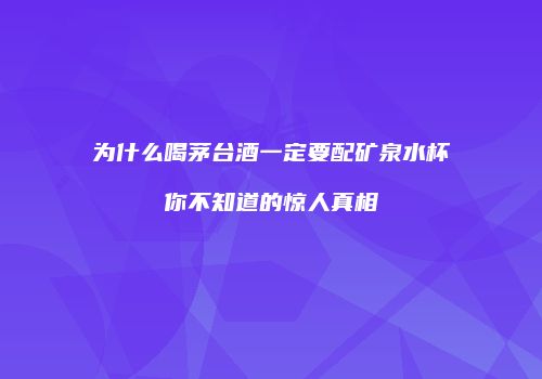 为什么喝茅台酒一定要配矿泉水杯你不知道的惊人真相