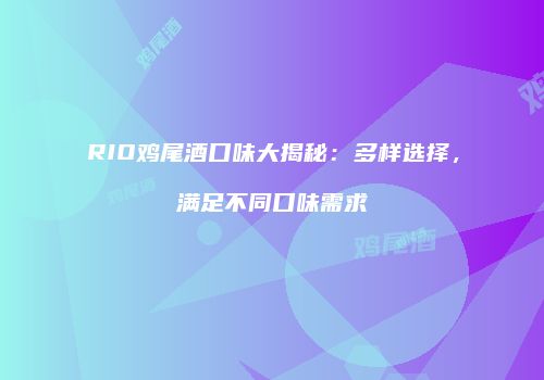 RIO鸡尾酒口味大揭秘：多样选择，满足不同口味需求