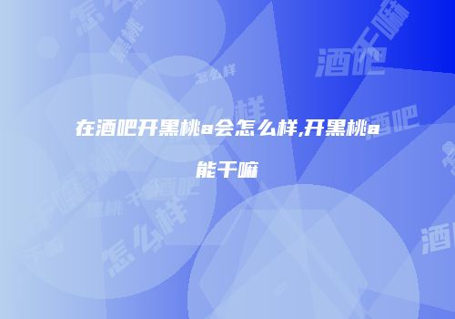 在酒吧开黑桃a会怎么样,开黑桃a能干嘛