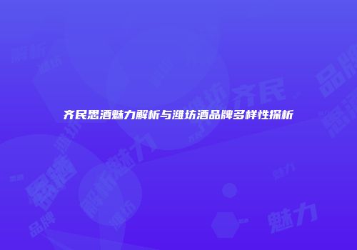 齐民思酒魅力解析与潍坊酒品牌多样性探析