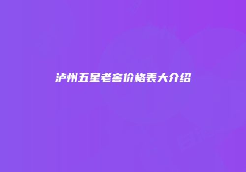 泸州五星老窖价格表大介绍