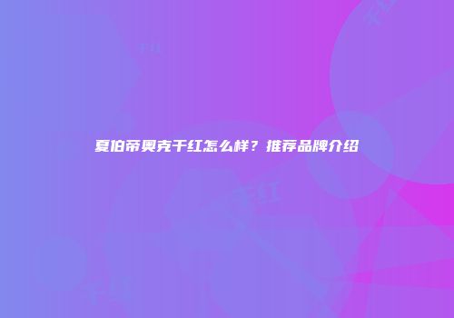 夏伯帝奥克干红怎么样？推荐品牌介绍