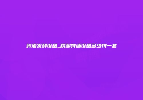 啤酒发酵设备_精酿啤酒设备多少钱一套