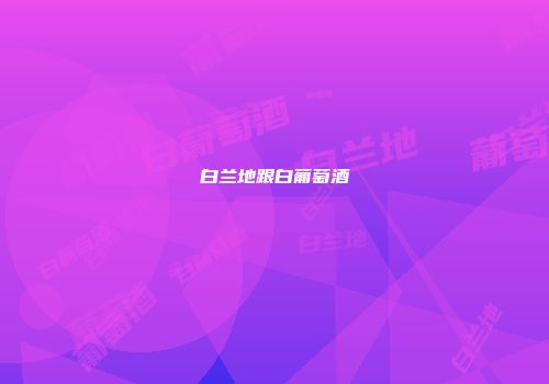 白兰地跟白葡萄酒