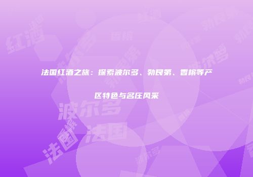 法国红酒之旅：探索波尔多、勃艮第、香槟等产区特色与名庄风采