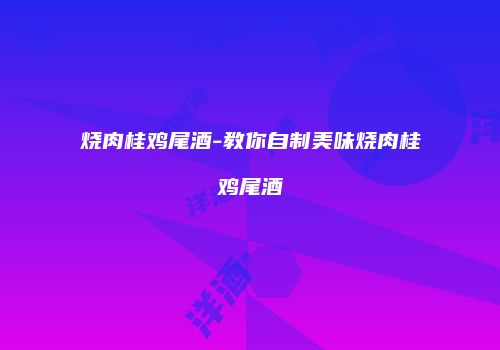 烧肉桂鸡尾酒-教你自制美味烧肉桂鸡尾酒