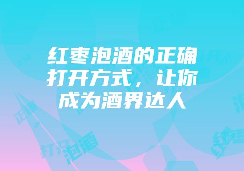 红枣泡酒的正确打开方式，让你成为酒界达人