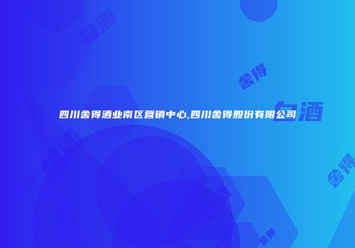 四川舍得酒业南区营销中心,四川舍得股份有限公司