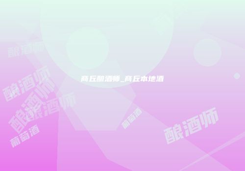 商丘酿酒师_商丘本地酒