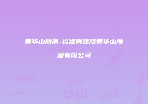 黄华山酿酒-福建省建瓯黄华山酿酒有限公司
