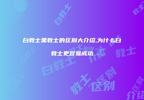白教士黑教士的区别大介绍,为什么白教士更容易成功