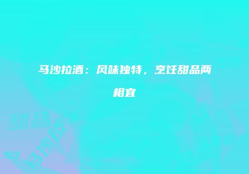 马沙拉酒：风味独特，烹饪甜品两相宜