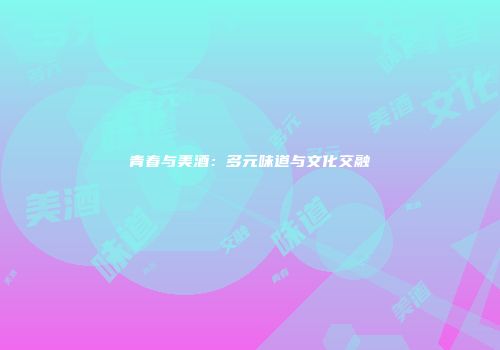 青春与美酒：多元味道与文化交融
