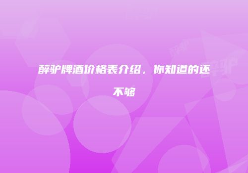 醉驴牌酒价格表介绍，你知道的还不够