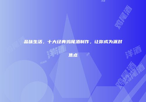 品味生活，十大经典鸡尾酒制作，让你成为派对焦点