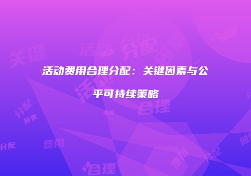 活动费用合理分配：关键因素与公平可持续策略
