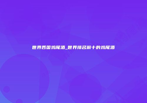 世界各国鸡尾酒_世界排名前十的鸡尾酒