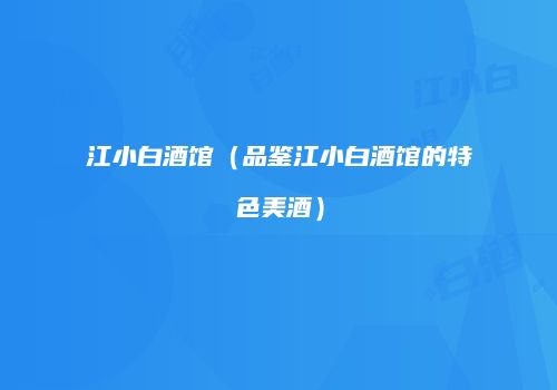 江小白酒馆（品鉴江小白酒馆的特色美酒）