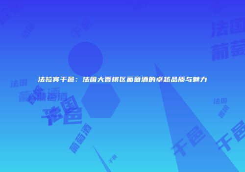 法拉宾干邑：法国大香槟区葡萄酒的卓越品质与魅力