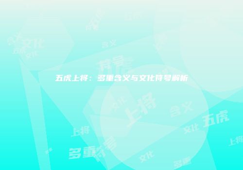 五虎上将：多重含义与文化符号解析