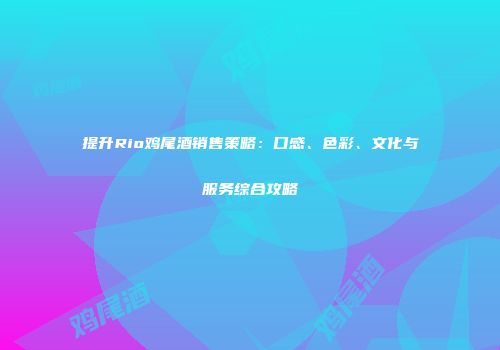 提升Rio鸡尾酒销售策略：口感、色彩、文化与服务综合攻略