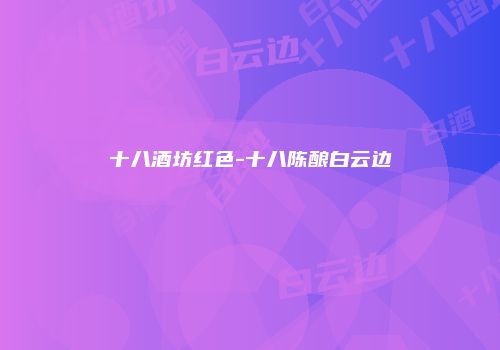 十八酒坊红色-十八陈酿白云边