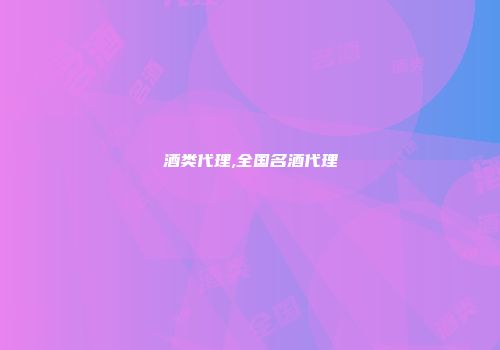 酒类代理,全国名酒代理