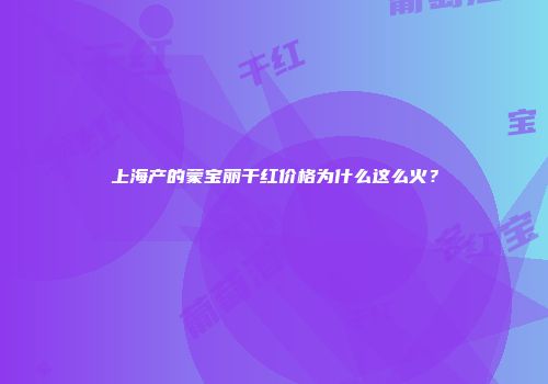 上海产的蒙宝丽干红价格为什么这么火？