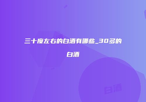 三十度左右的白酒有哪些_30多的白酒